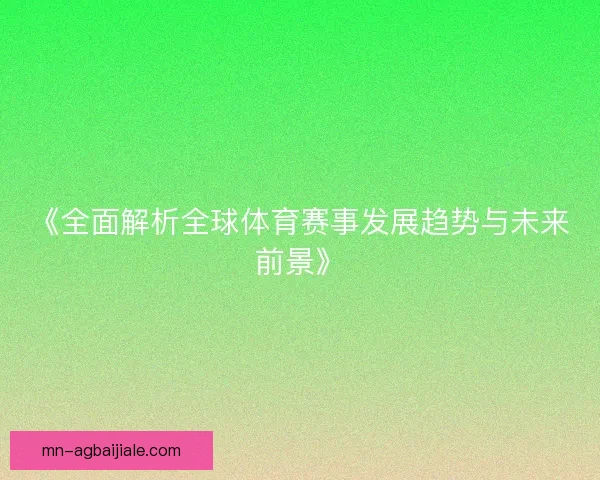 《全面解析全球体育赛事发展趋势与未来前景》